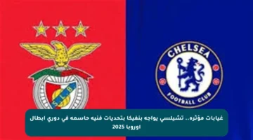 غيابات مؤثرة.. تشيلسي يواجه بنفيكا بتحديات فنية حاسمة في دوري أبطال أوروبا 2025